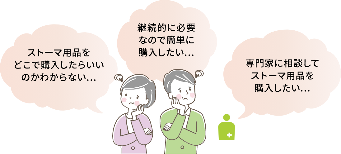 ストーマ用品をどこで購入したらいいのかわからない。継続的に必要なので簡単に購入したい。専門家に相談してストーマ用品を購入したい。